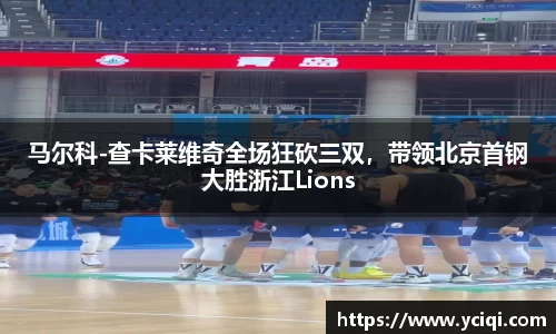 马尔科-查卡莱维奇全场狂砍三双，带领北京首钢大胜浙江Lions