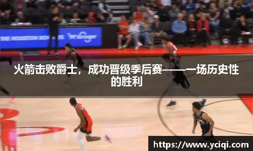 火箭击败爵士，成功晋级季后赛——一场历史性的胜利