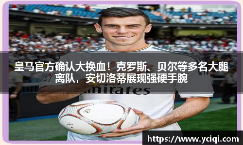 皇马官方确认大换血！克罗斯、贝尔等多名大腿离队，安切洛蒂展现强硬手腕