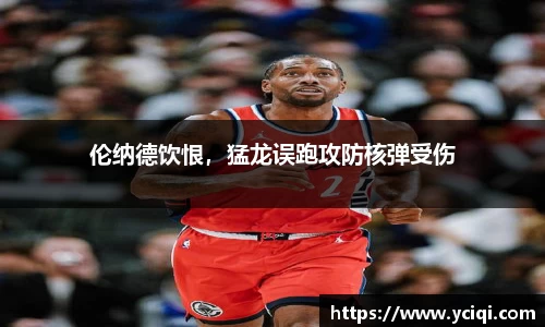 伦纳德饮恨，猛龙误跑攻防核弹受伤