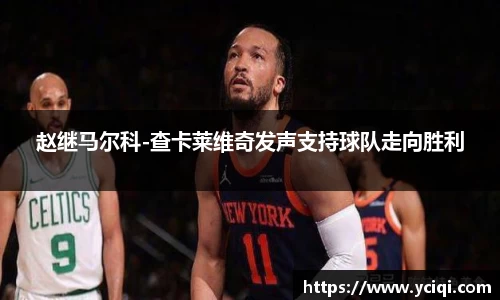 赵继马尔科-查卡莱维奇发声支持球队走向胜利