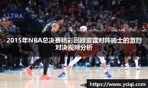2015年NBA总决赛精彩回顾雷霆对阵骑士的激烈对决视频分析