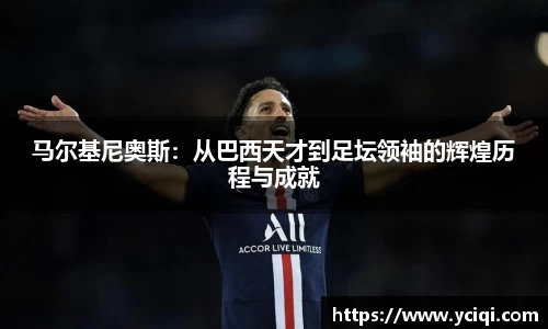 马尔基尼奥斯：从巴西天才到足坛领袖的辉煌历程与成就
