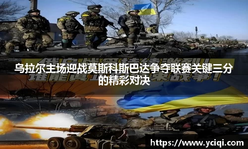 乌拉尔主场迎战莫斯科斯巴达争夺联赛关键三分的精彩对决
