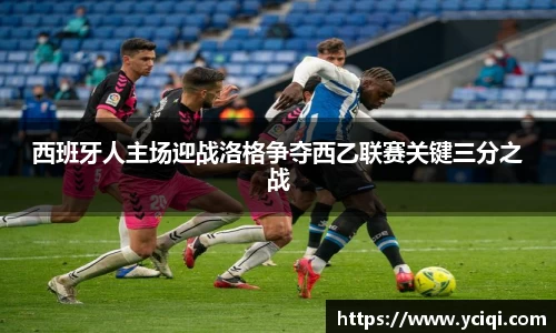 西班牙人主场迎战洛格争夺西乙联赛关键三分之战