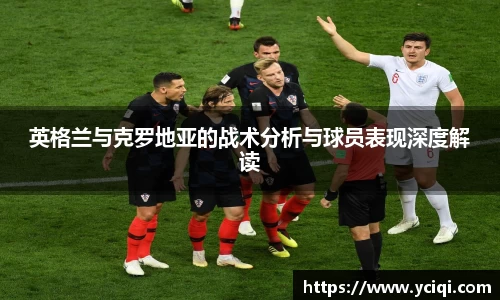 英格兰与克罗地亚的战术分析与球员表现深度解读
