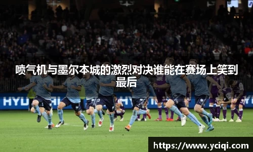 喷气机与墨尔本城的激烈对决谁能在赛场上笑到最后