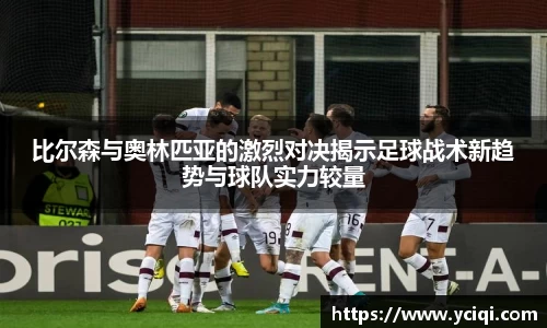 比尔森与奥林匹亚的激烈对决揭示足球战术新趋势与球队实力较量