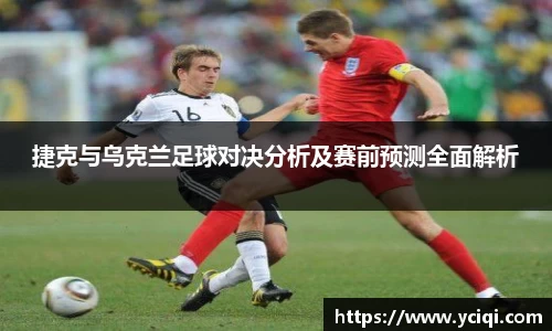 捷克与乌克兰足球对决分析及赛前预测全面解析