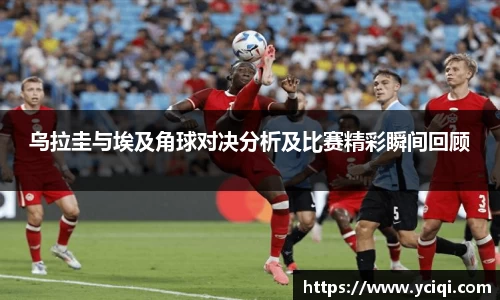 乌拉圭与埃及角球对决分析及比赛精彩瞬间回顾