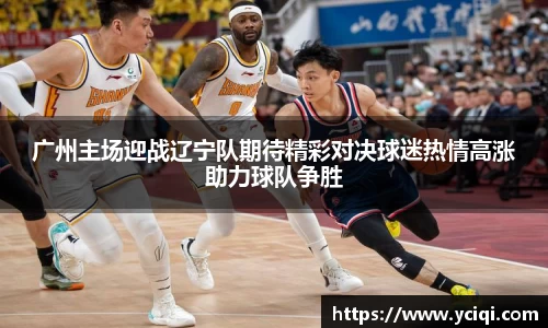 广州主场迎战辽宁队期待精彩对决球迷热情高涨助力球队争胜