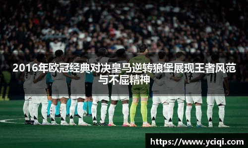 2016年欧冠经典对决皇马逆转狼堡展现王者风范与不屈精神