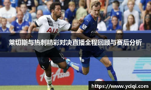 莱切斯与热刺精彩对决直播全程回顾与赛后分析