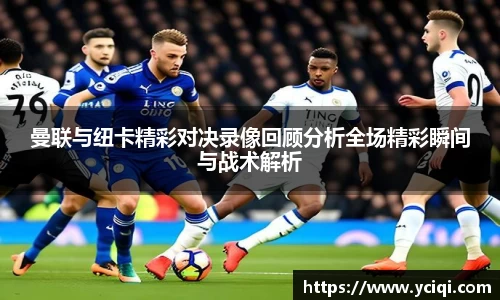 曼联与纽卡精彩对决录像回顾分析全场精彩瞬间与战术解析