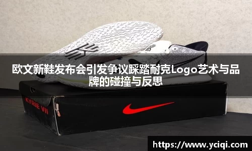 欧文新鞋发布会引发争议踩踏耐克Logo艺术与品牌的碰撞与反思