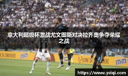 意大利超级杯激战尤文图斯对决拉齐奥争夺荣耀之战