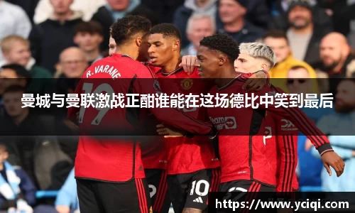 曼城与曼联激战正酣谁能在这场德比中笑到最后