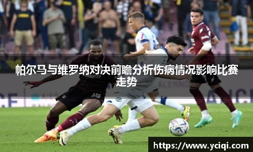 帕尔马与维罗纳对决前瞻分析伤病情况影响比赛走势