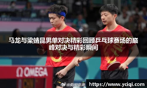马龙与梁靖昆男单对决精彩回顾乒乓球赛场的巅峰对决与精彩瞬间