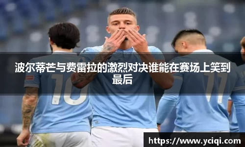 波尔蒂芒与费雷拉的激烈对决谁能在赛场上笑到最后