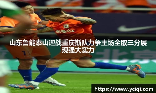 山东鲁能泰山迎战重庆斯队力争主场全取三分展现强大实力